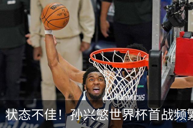 状态不佳！孙兴慜世界杯首战频繁失良机 韩媒：令人失望！